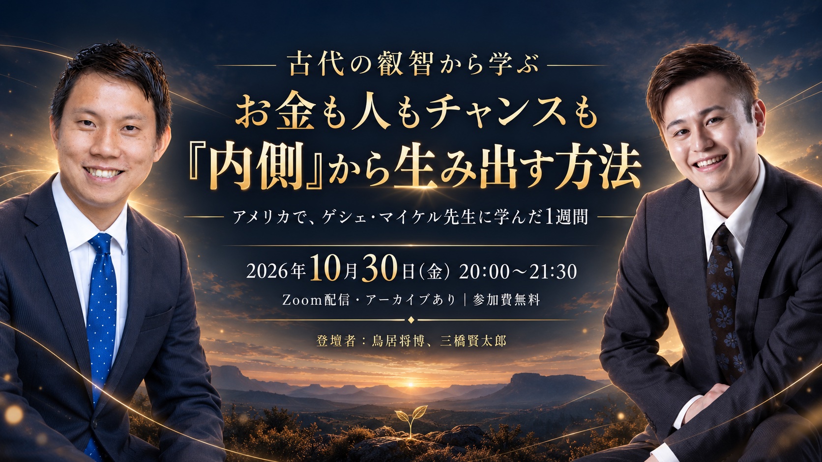 古代の叡智から学ぶ　お金も人もチャンスも『内側』から生み出す方法。アメリカで、ゲシェ・マイケル先生に学んだ1週間。2026年10月30日（金）20:00〜21:30、Zoom配信・アーカイブあり、参加費無料。登壇者：鳥居将博、三橋賢太郎